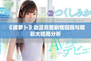 《拔蘿卜》動漫完整劇情回顧與精彩大結局分析