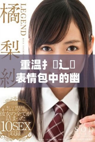 重溫扌喿辶畐表情包中的幽默與情感瞬間