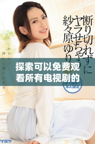 探索可以免費觀看所有電視劇的最佳軟件推薦指南
