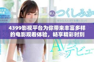 4399影視平臺(tái)為你帶來(lái)豐富多樣的電影觀看體驗(yàn)，暢享精彩時(shí)刻