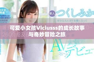 可愛小女孩Viciusss的成長故事與奇妙冒險(xiǎn)之旅