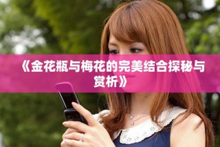 《金花瓶與梅花的完美結合探秘與賞析》