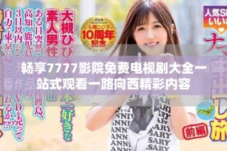 暢享7777影院免費電視劇大全一站式觀看一路向西精彩內(nèi)容