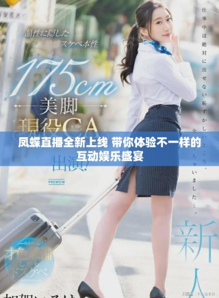 鳳蝶直播全新上線 帶你體驗不一樣的互動娛樂盛宴