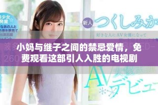 小媽與繼子之間的禁忌愛情，免費觀看這部引人入勝的電視劇