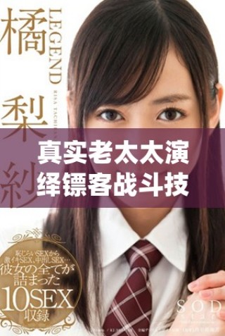 真實(shí)老太太演繹鏢客戰(zhàn)斗技巧視頻引發(fā)廣泛關(guān)注與討論