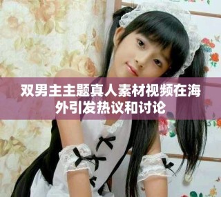 雙男主主題真人素材視頻在海外引發熱議和討論
