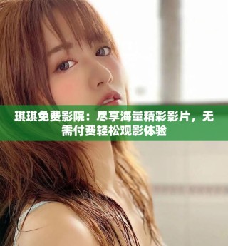 琪琪免費影院：盡享海量精彩影片，無需付費輕松觀影體驗