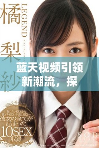 藍天視頻引領新潮流，探索未來視頻分享的無限可能