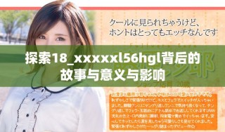 探索18_xxxxxl56hgl背后的故事與意義與影響