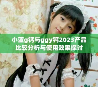 小藍g鈣與ggy鈣2023產品比較分析與使用效果探討