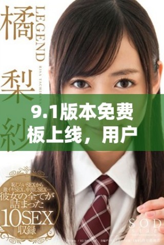 9.1版本免費(fèi)板上線，用戶體驗(yàn)全面提升與改進(jìn)