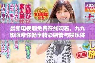 最新電視劇免費(fèi)在線觀看，九九影院帶你暢享精彩劇情與娛樂體驗(yàn)