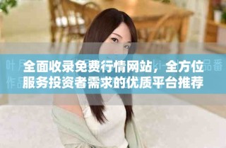 全面收錄免費行情網站，全方位服務投資者需求的優質平臺推薦