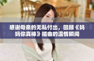 感謝母親的無私付出，回顧《媽媽你真棒》插曲的溫情瞬間