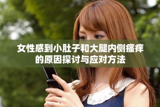 女性感到小肚子和大腿內側瘙癢的原因探討與應對方法