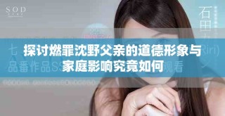 探討燃罪沈野父親的道德形象與家庭影響究竟如何