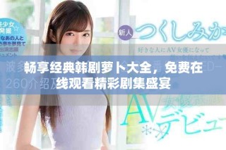 暢享經典韓劇蘿卜大全，免費在線觀看精彩劇集盛宴