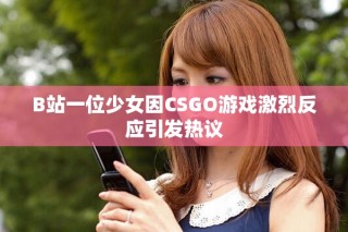 B站一位少女因CSGO游戲激烈反應引發熱議