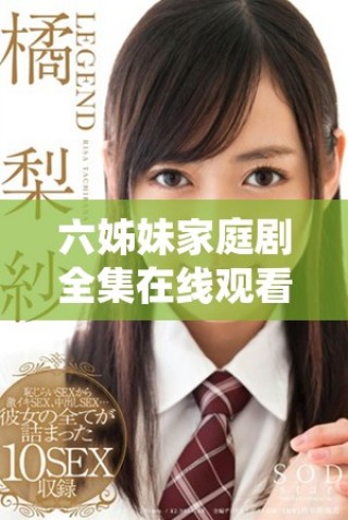 六姊妹家庭劇全集在線觀看享受歡樂與溫情的40集精彩故事