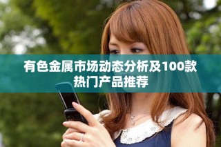 有色金屬市場動態(tài)分析及100款熱門產(chǎn)品推薦