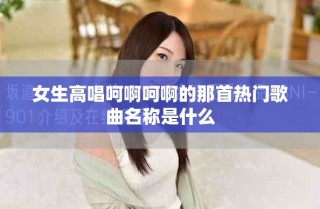 女生高唱呵啊呵啊的那首熱門歌曲名稱是什么