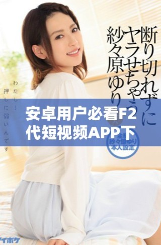 安卓用戶必看F2代短視頻APP下載安裝和直播教程指南