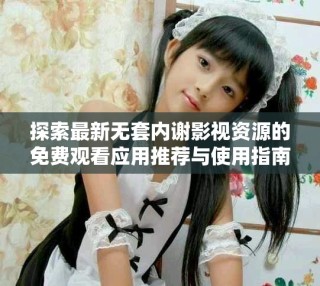 探索最新無套內謝影視資源的免費觀看應用推薦與使用指南