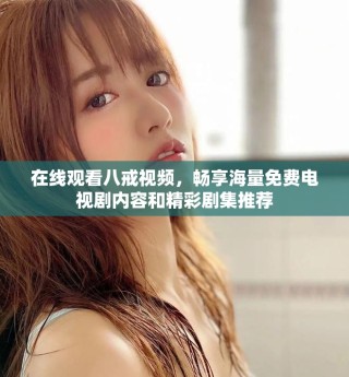 在線觀看八戒視頻，暢享海量免費電視劇內容和精彩劇集推薦