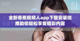 全新香蕉視頻人app下載安裝指南助你輕松享受精彩內容