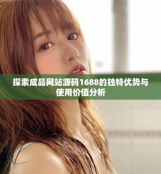 探索成品網(wǎng)站源碼1688的獨特優(yōu)勢與使用價值分析
