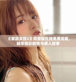 《家政女孩2》完整版在線免費(fèi)觀看，暢享精彩劇情與感人故事