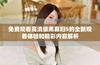 免費觀看高清版黑寡婦5的全新觀看體驗和精彩內容解析