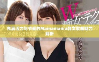 充滿活力與節(jié)奏的Mamamama韓文歌曲魅力解析