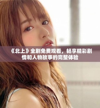 《北上》全劇免費觀看，暢享精彩劇情和人物故事的完整體驗