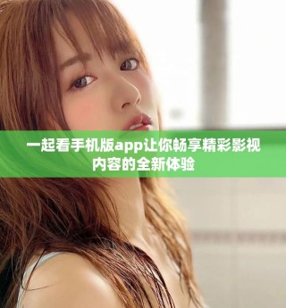 一起看手機版app讓你暢享精彩影視內(nèi)容的全新體驗