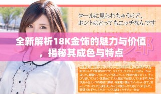 全新解析18K金飾的魅力與價值，揭秘其成色與特點