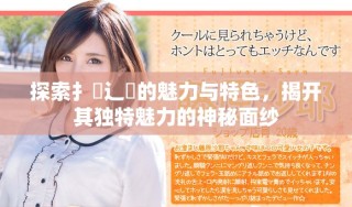 探索扌喿辶畐的魅力與特色，揭開其獨特魅力的神秘面紗