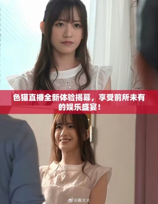 色貓直播全新體驗(yàn)揭幕，享受前所未有的娛樂(lè)盛宴！