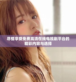 盡情享受免費(fèi)高清在線電視劇平臺(tái)的精彩內(nèi)容與選擇