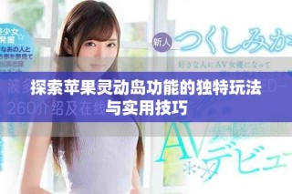 探索蘋(píng)果靈動(dòng)島功能的獨(dú)特玩法與實(shí)用技巧