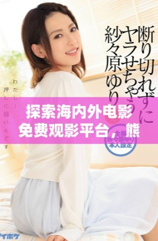 探索海內外電影免費觀影平臺，熊出沒帶你暢享視覺盛宴