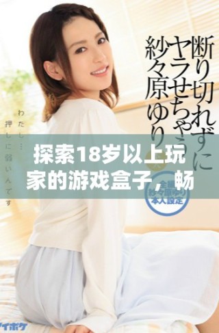 探索18歲以上玩家的游戲盒子，暢享無盡樂趣與精彩體驗