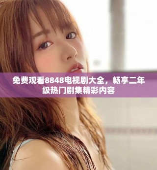 免費觀看8848電視劇大全，暢享二年級熱門劇集精彩內容