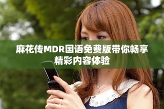 麻花傳MDR國語免費版帶你暢享精彩內容體驗
