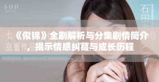 《似錦》全劇解析與分集劇情簡介，揭示情感糾葛與成長歷程