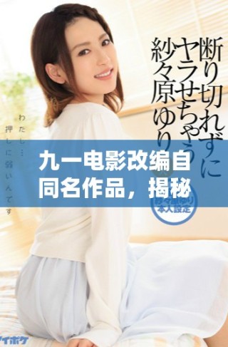 九一電影改編自同名作品，揭秘背后故事與情感深度探討