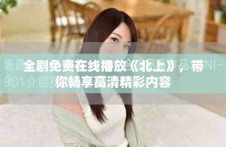 全劇免費在線播放《北上》，帶你暢享高清精彩內容
