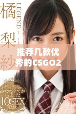 推薦幾款優(yōu)秀的CSGO2開箱網(wǎng)站供玩家選擇和體驗