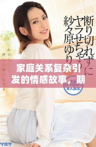 家庭關(guān)系復(fù)雜引發(fā)的情感故事，期待你我共同探索真相